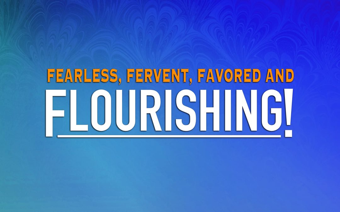 Fearless, Fervent, Favored and Flourishing!