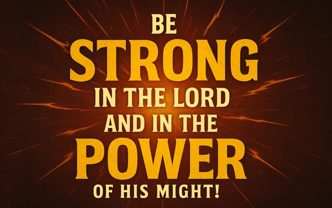 Be Strong in the Lord and in the Power of His Might!