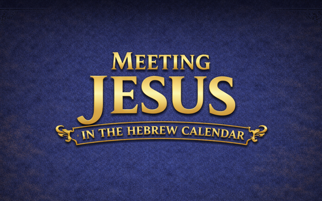 Meeting Jesus in the Hebrew Calendar